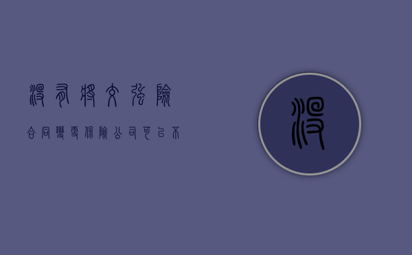 没有将交强险合同变更保险公司可以不用承担责任吗（没有交强险能办理过户吗多少钱）