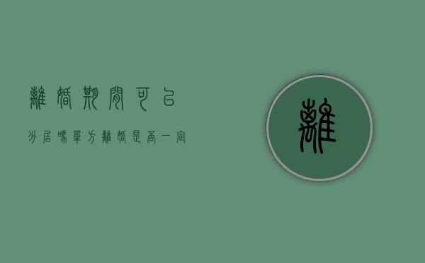 离婚期间可以分居吗（单方离婚是否一定要分居两年才可以）