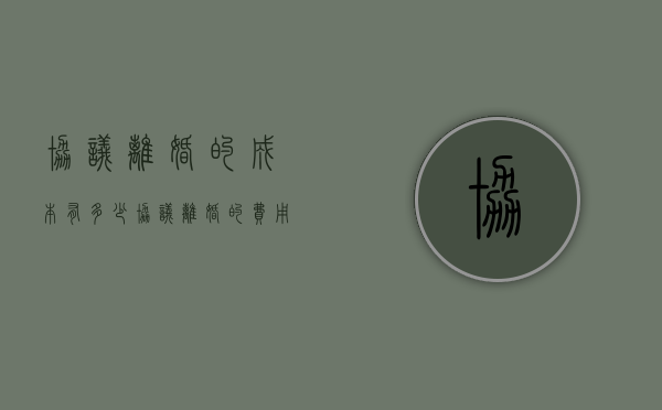 协议离婚的成本有多少（协议离婚的费用是多少钱）