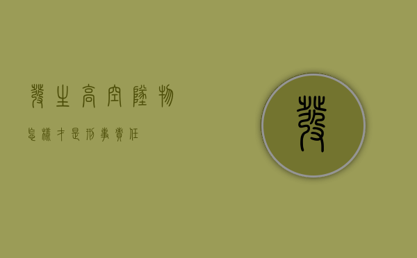 发生高空坠物怎样才是刑事责任？