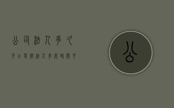 公司法人多久可以更换（法人多长时间可以变更一次）