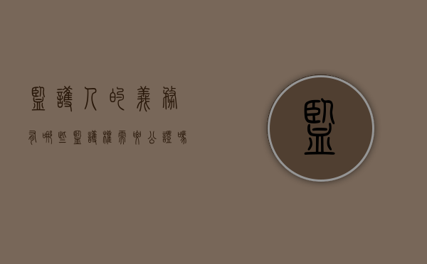 监护人的义务有哪些,监护权需要公证吗（监护人监护权法律规定有哪些）