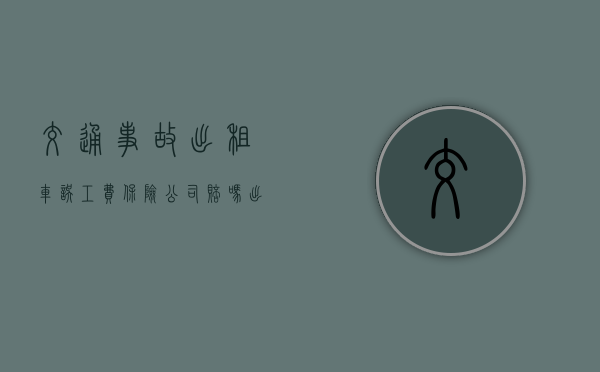 交通事故出租车误工费保险公司赔吗？（出租车误工费保险公司赔不赔）
