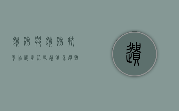 遗赠与遗赠扶养协议之比较（遗赠和遗赠扶养协议的效力一样吗）
