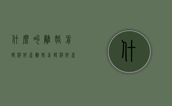 什么叫离婚前转移财产（离婚前转移财产怎么办）