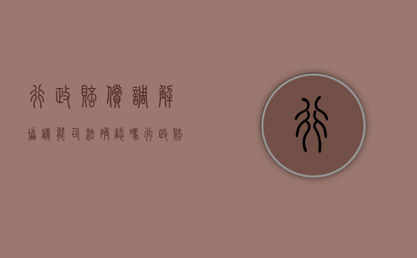 行政赔偿调解协议能司法确认吗（行政赔偿调解协议书范本）
