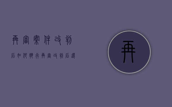 再审案件改判后如何执行（再审改判后还能上诉吗怎么办）