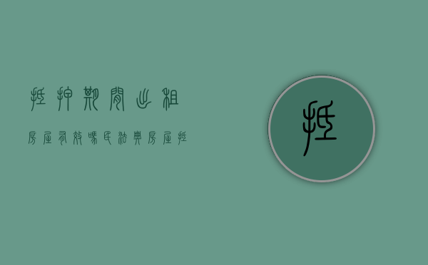 抵押期间出租房屋有效吗（民法典房屋抵押后出租）