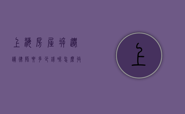 上海房屋拆迁请律师要多少钱呢怎么收费（上海拆迁律师推荐）