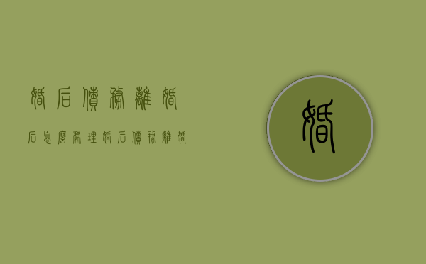 婚后债务离婚后怎么处理（婚后债务离婚后要夫妻共同承担吗）