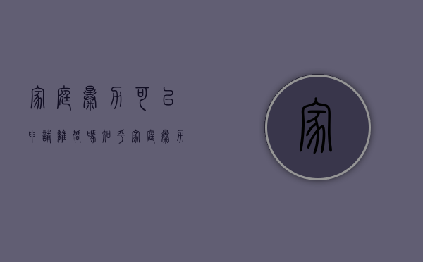 家庭暴力可以申请离婚吗知乎（家庭暴力可以申请离婚吗女方）