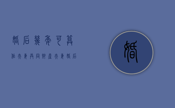婚后几年可算作夫妻共同财产（夫妻婚后几年有共同财产）