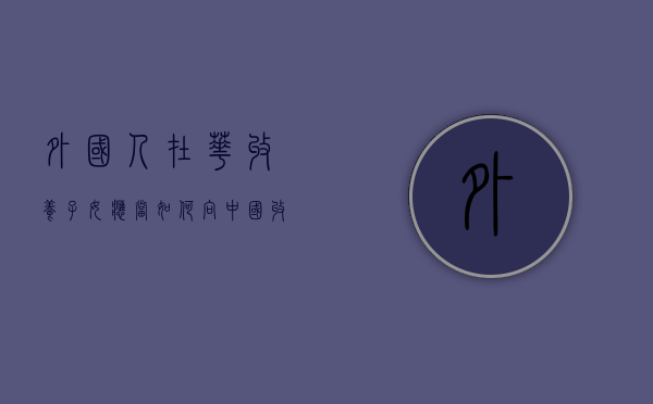 外国人在华收养子女，应当如何向中国收养组织提交材料，提交哪些材料？（外国人在中华人民共和国收养子女,应当）