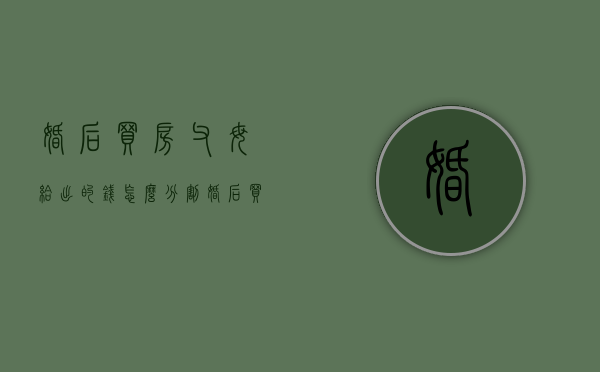婚后买房父母给出的钱怎么分割（婚后买房父母出钱算夫妻共同财产吗）