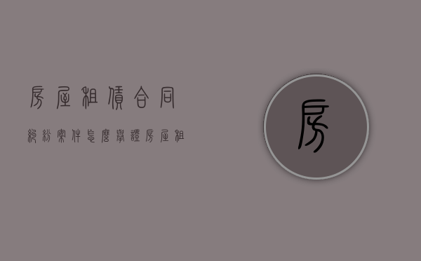 房屋租赁合同纠纷案件怎么举证（房屋租赁合同纠纷找谁解决）