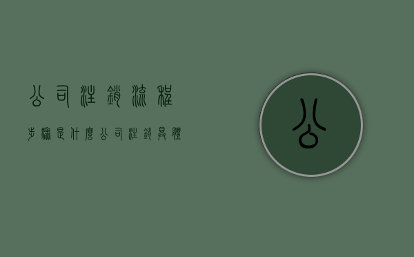 公司注销流程步骤是什么？（公司注销具体流程）