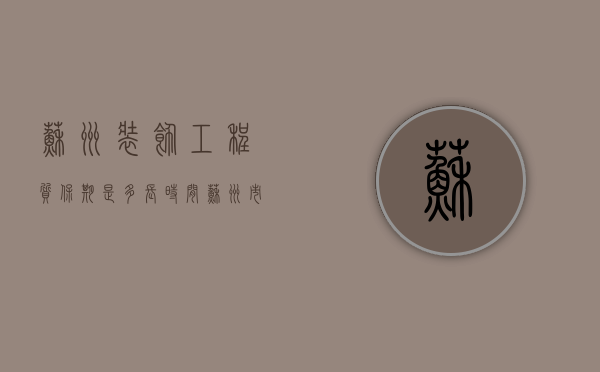 苏州装饰工程质保期是多长时间（苏州市装修时间国家规定2019）