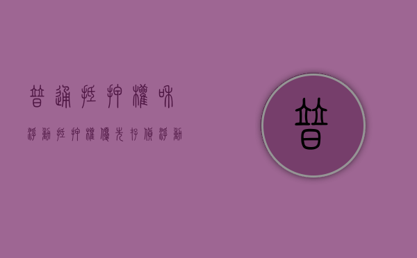 普通抵押权和浮动抵押权优先（存货浮动抵押和存货质押有什么区别）