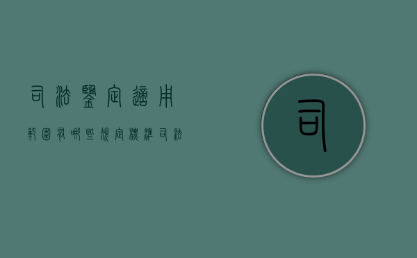 司法鉴定适用范围有哪些规定标准（司法鉴定适用标准原则）