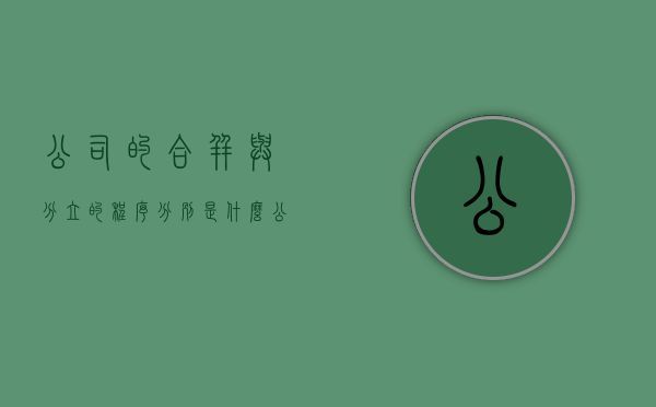 公司的合并与分立的程序分别是什么(公司合并与分立的形式及后果) 公司的合并与分立的程序分别是什么(公司合并与分立的形式及后果)
