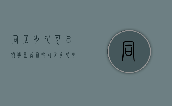同居多久可以报警重婚罪呢（同居多久可以构成重婚罪）