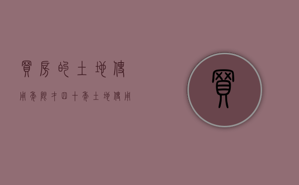 买房的土地使用年限才四十年（土地使用年限只剩40年的新房子值得买吗）