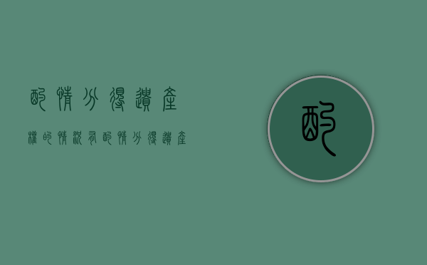 酌情分得遗产权的情况有（酌情分得遗产的法律特征）