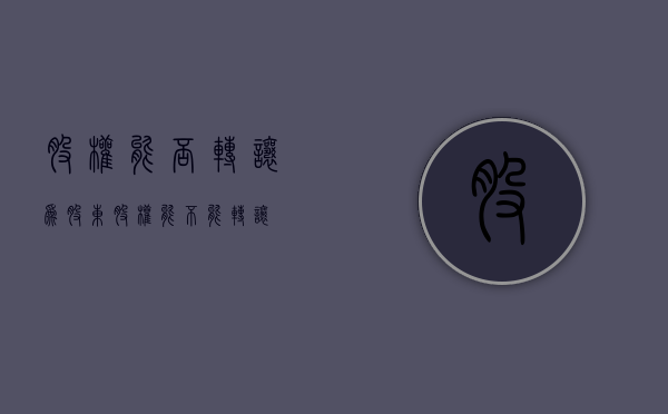 股权能否转让为股东（股权能不能转让）