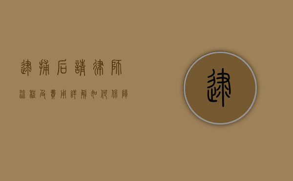 逮捕后请律师流程及费用详解，如何保障合法权益