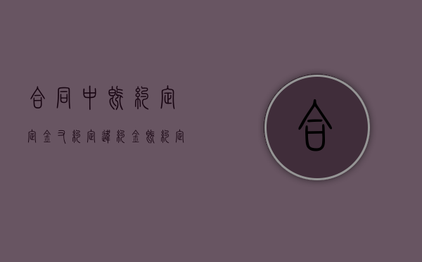 合同中既约定定金又约定违约金（既约定定金又约定违约金）