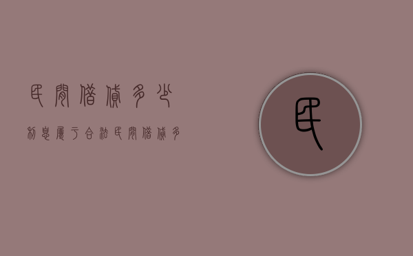 民间借贷多少利息属于合法（民间借贷多少利息算违法）