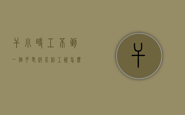 干小时工不到一个月老板不给工资怎么办（小时工没干满一个月算毁约吗）