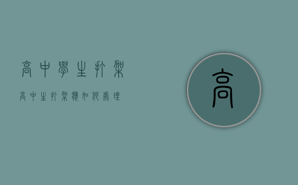 高中学生打架（高中生打架应如何处理）