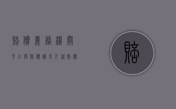 赔偿义务机关可以与赔偿请求人就赔偿方式（赔偿义务机关指的是谁）
