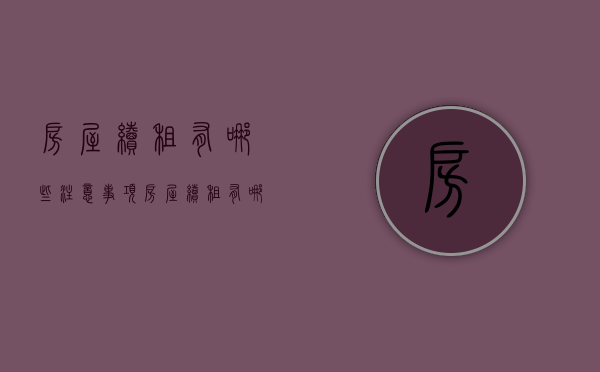 房屋续租有哪些注意事项（房屋续租有哪些注意事项）