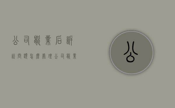 公司歇业后诉讼问题怎么处理（公司歇业后诉讼问题怎么处理的）