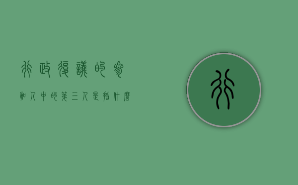 行政复议的参加人中的第三人是指什么?（第三人能申请行政复议吗）