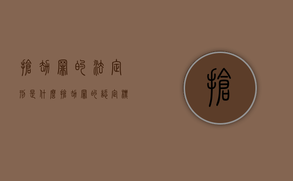 抢劫罪的法定刑是什么（抢劫罪的认定标准）