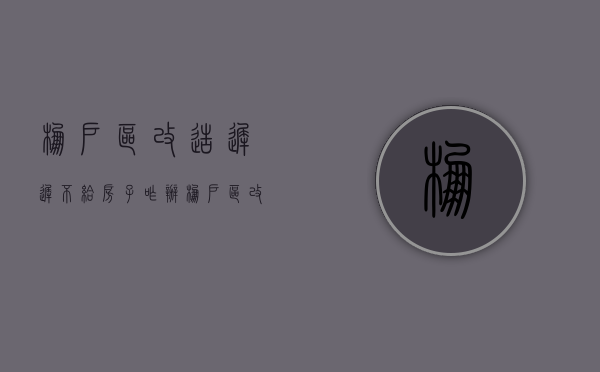 棚户区改造迟迟不给房子咋办（棚户区改造迟迟不给房子怎么办）