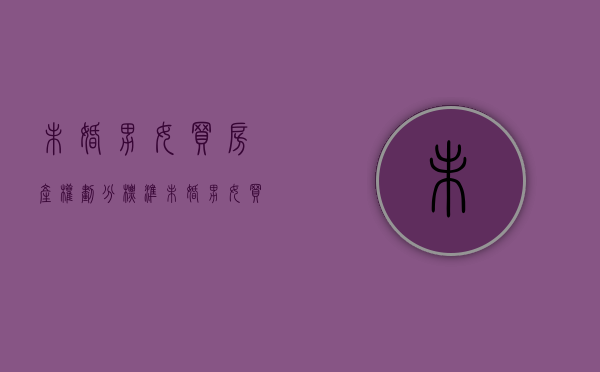 未婚男女买房产权划分标准（未婚男女买房产权划分依据）