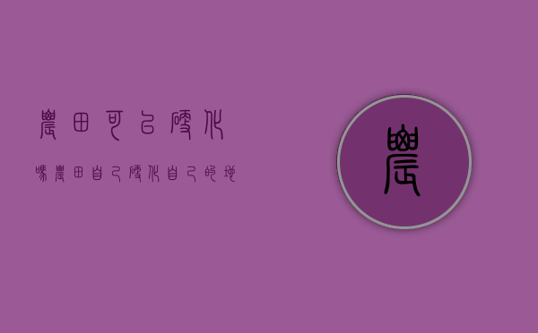 农田可以硬化吗（农田自己硬化自己的地属于违法吗）