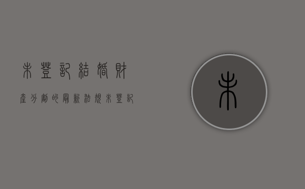 未登记结婚财产分割的最新法规（未登记结婚财产分割怎么办）