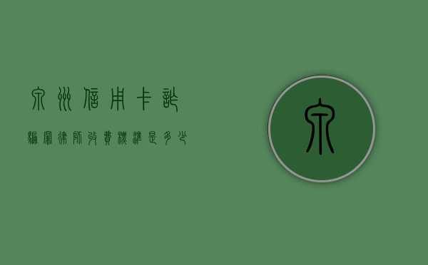 泉州信用卡诈骗罪律师收费标准是多少（最新的信用卡诈骗罪立案量刑标准是多少万）