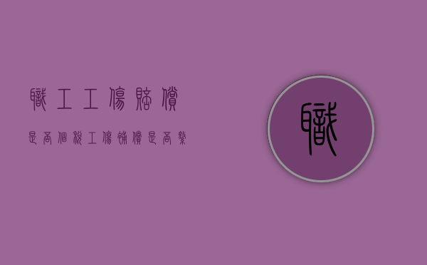 职工工伤赔偿是否个税？（工伤补偿是否缴纳个税）