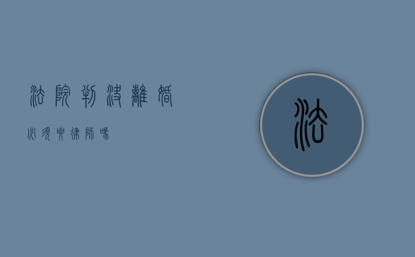 法院判决离婚必须要律师吗？