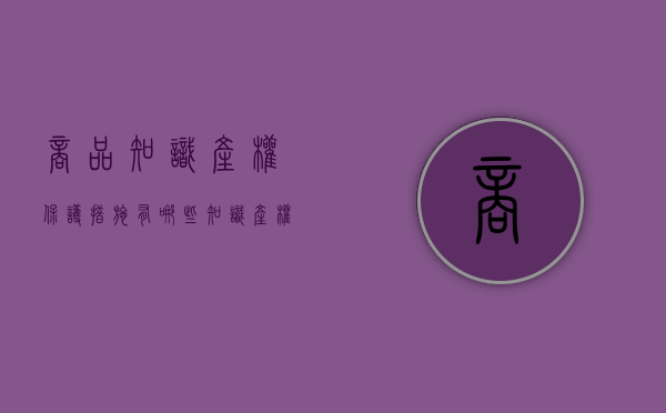 商品知识产权保护措施有哪些？（知识产权商标保护）