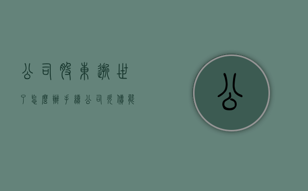 公司股东逝世了怎么办手续(公司欠债能否把股东一并起诉) 公司股东逝世了怎么办手续(公司欠债能否把股东一并起诉)