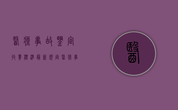 医疗事故鉴定收费标准最新规定（医疗事故鉴定费谁来承担）