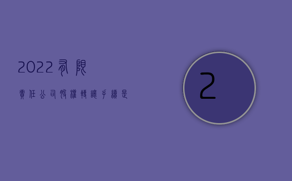 2022有限责任公司股权转让手续是什么（2022有限责任公司股权转让手续是什么）