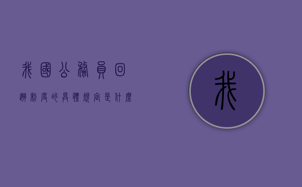 我国公务员回避制度的具体规定是什么（我国公务员回避制度的具体规定有哪些）